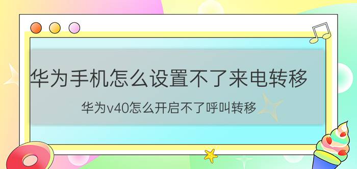 华为手机怎么设置不了来电转移 华为v40怎么开启不了呼叫转移？